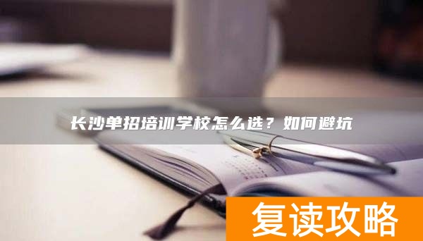长沙单招培训学校怎么选？如何避坑