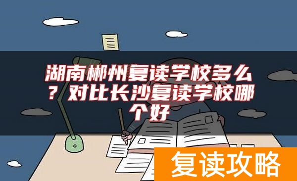 湖南郴州复读学校多么？对比长沙复读学校哪个好