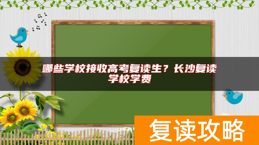 哪些学校接收高考复读生？长沙复读学校学费