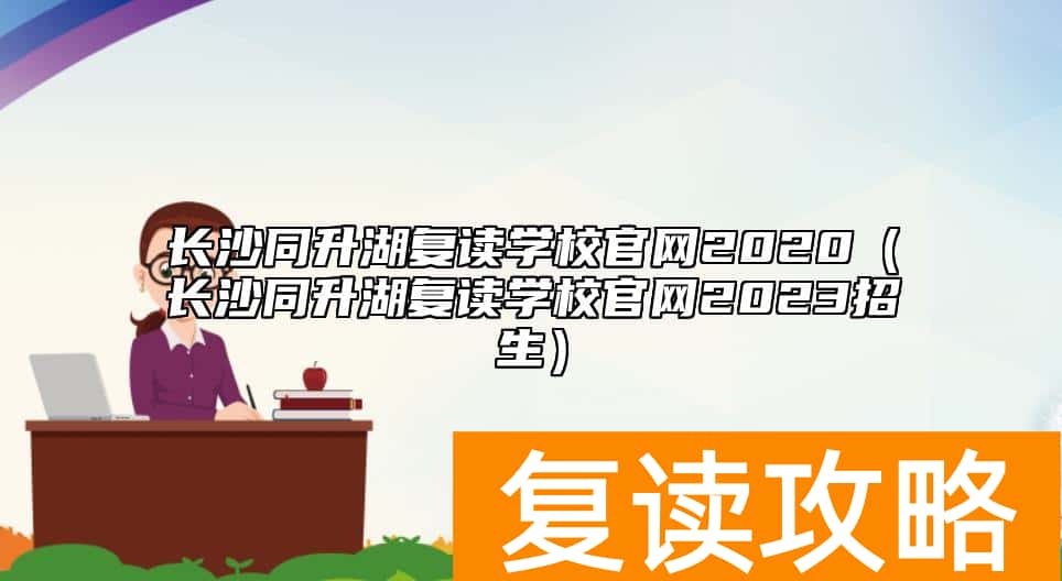 长沙同升湖复读学校官网2020（长沙同升湖复读学校官网2023招生）