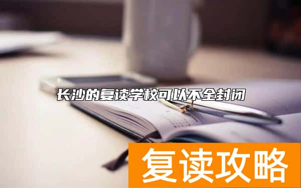 长沙的复读学校可以不全封闭