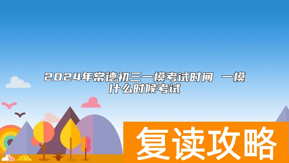 2024年常德初三一模考试时间 一模什么时候考试