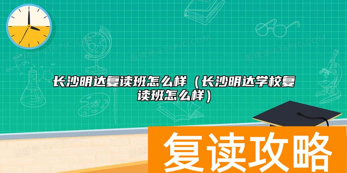 长沙明达复读班怎么样（长沙明达学校复读班怎么样）