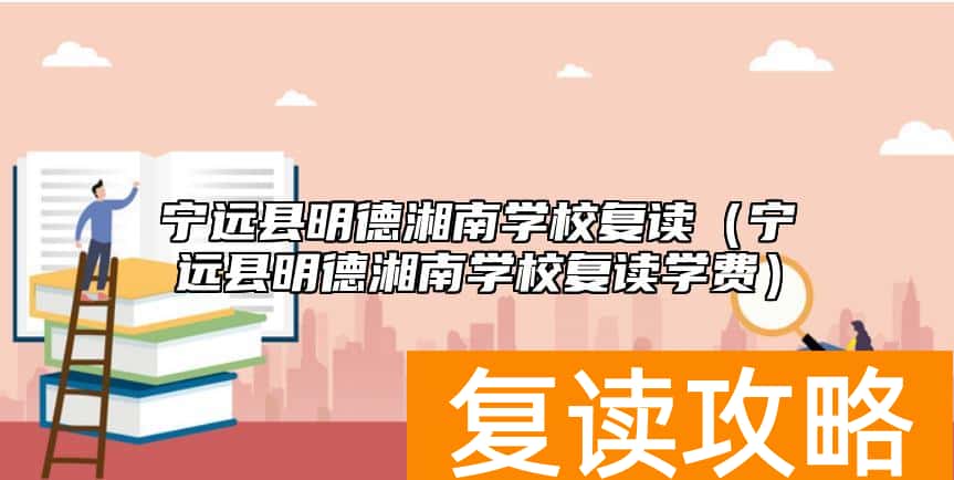 宁远县明德湘南学校复读（宁远县明德湘南学校复读学费）